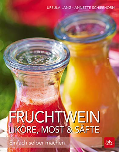 Fruchtwein, Liköre, Most & Säfte: Einfach selber machen (BLV Selbstversorgung)